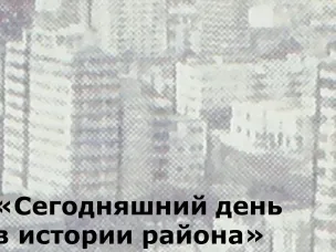 «Сегодняшний день в истории района»